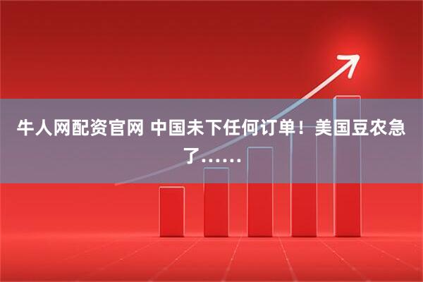 牛人网配资官网 中国未下任何订单！美国豆农急了……