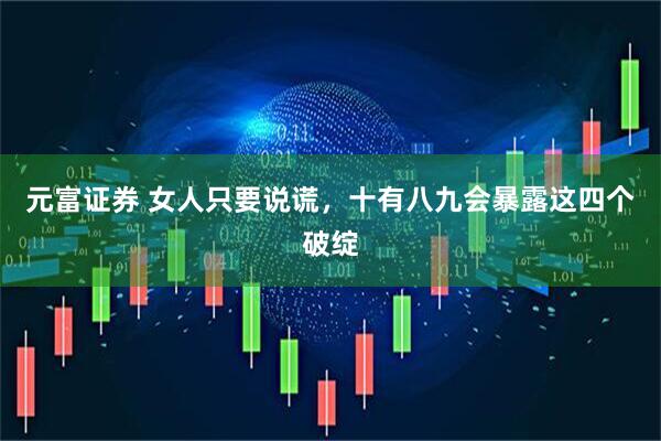 元富证券 女人只要说谎，十有八九会暴露这四个破绽