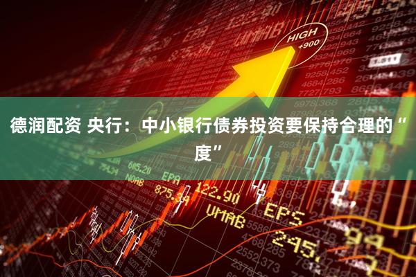 德润配资 央行：中小银行债券投资要保持合理的“度”